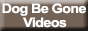 Dog Be Gone Videos